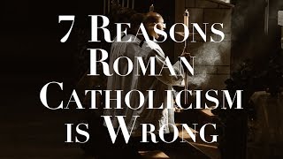 7 Reasons Roman Catholicism is Wrong [upl. by Adnicul]