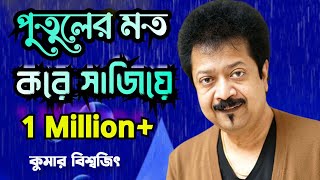 Tore Putuler Moto Kore Sajiye ।। তোরে পুতুলের মত করে সাজিয়ে ।। Kumar Bishwajit।। Bangla Song।।। [upl. by Grigson750]