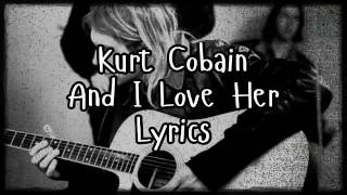 Kurt Cobain  And I Love Her Lyrics [upl. by Alih]