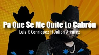 LETRA Luis R Conriquez ft Julión Álvarez  Pa Que Se Me Quite Lo Cabrón [upl. by Ardy792]